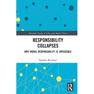 Kershnar, Stephen Responsibility Collapses: Why Moral Responsibility is Impossible (Routledge Studies in Ethics and Moral Theory) Kershnar, Stephen Responsibility Collapses: Why Moral Responsibility is Impossible (Routledge Studies in Ethics and Moral Theory)