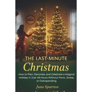 Sparrow, Juno The Last-Minute Christmas: How to Plan, Decorate, and Celebrate a Magical Holiday in Just 48 Hours Without Panic, Stress, or Overspending Sparrow, Juno The Last-Minute Christmas: How to Plan, Decorate, and Celebrate a Magical Holiday in Just 48 Hours Without Panic, Stress, or Overspending