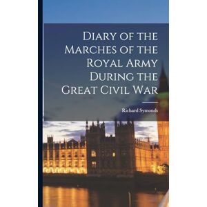 Symonds, Richard Diary of the Marches of the Royal Army During the Great Civil War Symonds, Richard Diary of the Marches of the Royal Army During the Great Civil War