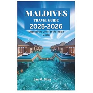 Silva MALDIVES TRAVEL GUIDE 2025-2026: Discover the Jewel of the Indian Ocean Silva MALDIVES TRAVEL GUIDE 2025-2026: Discover the Jewel of the Indian Ocean