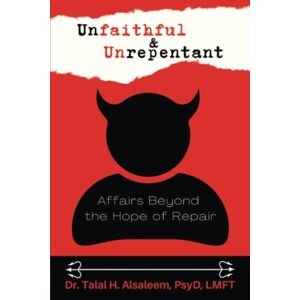 Alsaleem, PsyD, LMFT, Dr. Talal H. Unfaithful & Unrepentant: Affairs Beyond the Hope of Repair Alsaleem, PsyD, LMFT, Dr. Talal H. Unfaithful & Unrepentant: Affairs Beyond the Hope of Repair