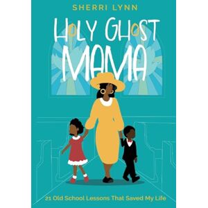 Lynn, Sherri Holy Ghost Mama: 21 Old School Lessons That Saved My Life Lynn, Sherri Holy Ghost Mama: 21 Old School Lessons That Saved My Life
