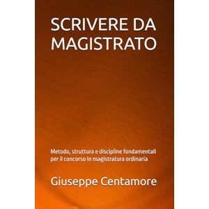 Centamore, Giuseppe SCRIVERE DA MAGISTRATO: Metodo, struttura e discipline fondamentali per il concorso in magistratura ordinaria (Manuali Centamore per la preparazione ai concorsi pubblici) Centamore, Giuseppe SCRIVERE DA MAGISTRATO: Metodo, struttura e discipline fondamentali per il concorso in magistratura ordinaria (Manuali Centamore per la preparazione ai concorsi pubblici)