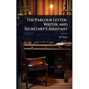 Turner, R The Parlour Letter-Writer, and Secretary's Assistant Turner, R The Parlour Letter-Writer, and Secretary's Assistant