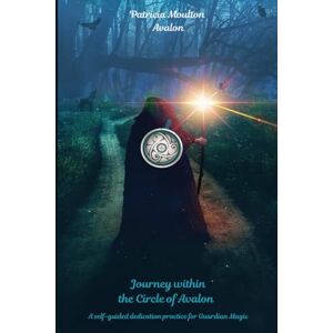 Avalon, Patricia Moulton Journey Within the Circle of Avalon: A self-guided dedication practice for Guardian Magic Avalon, Patricia Moulton Journey Within the Circle of Avalon: A self-guided dedication practice for Guardian Magic