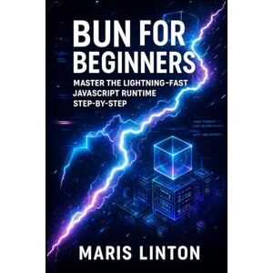 LINTON, MARIS BUN FOR BEGINNERS: MASTER THE LIGHTNING-FAST JAVASCRIPT RUNTIME STEP-BY-STEP: Build High-Performance APIs Faster Than Node.js with TypeScript & Real Projects LINTON, MARIS BUN FOR BEGINNERS: MASTER THE LIGHTNING-FAST JAVASCRIPT RUNTIME STEP-BY-STEP: Build High-Performance APIs Faster Than Node.js with TypeScript & Real Projects