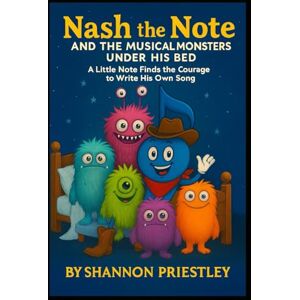 Priestley, Shannon Nash the Note and The Musical Monsters Under His Bed: A Little Note Finds the Courage to Write His Own Song Priestley, Shannon Nash the Note and The Musical Monsters Under His Bed: A Little Note Finds the Courage to Write His Own Song