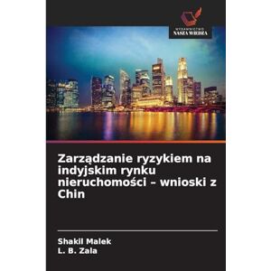 Malek, Shakil Zarządzanie ryzykiem na indyjskim rynku nieruchomości wnioski z Chin Malek, Shakil Zarządzanie ryzykiem na indyjskim rynku nieruchomości wnioski z Chin