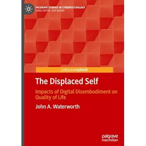 Waterworth, John A. The Displaced Self: Impacts of Digital Disembodiment on Quality of Life (Palgrave Studies in Cyberpsychology) Waterworth, John A. The Displaced Self: Impacts of Digital Disembodiment on Quality of Life (Palgrave Studies in Cyberpsychology)