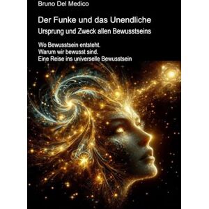 Del Medico, Bruno Der Funke und das Unendliche. Ursprung und Zweck allen Bewusstseins.: Wo Bewusstsein entsteht. Warum wir bewusst sind. Eine Reise ins universelle ... ... Bruno Del Medico in deutscher Sprache. (TED)) Del Medico, Bruno Der Funke und das Unendliche. Ursprung und Zweck allen Bewusstseins.: Wo Bewusstsein entsteht. Warum wir bewusst sind. Eine Reise ins universelle ... ... Bruno Del Medico in deutscher Sprache. (TED))