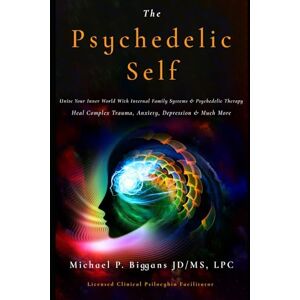 Biggans, Michael Peter The Psychedelic Self: Unite Your Inner World With Internal Family Systems & Psychedelic Therapy: Heal Complex Trauma, Anxiety, Depression & Much More Biggans, Michael Peter The Psychedelic Self: Unite Your Inner World With Internal Family Systems & Psychedelic Therapy: Heal Complex Trauma, Anxiety, Depression & Much More