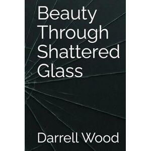 Wood, Darrell Antonio Beauty Through Shattered Glass Wood, Darrell Antonio Beauty Through Shattered Glass