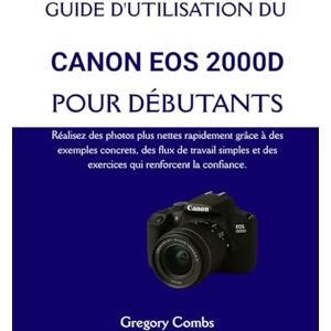 Combs, Gregory GUIDE D'UTILISATION DU CANON EOS 2000D POUR DÉBUTANTS: Réalisez des photos plus nettes rapidement grâce à des exemples concrets, des flux de travail ... et des exercices qui renforcent la confiance. Combs, Gregory GUIDE D'UTILISATION DU CANON EOS 2000D POUR DÉBUTANTS: Réalisez des photos plus nettes rapidement grâce à des exemples concrets, des flux de travail ... et des exercices qui renforcent la confiance.