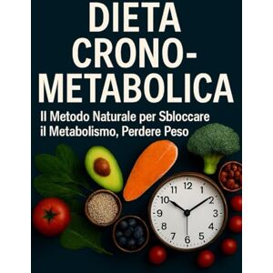Canonaco, Pietro Dieta Crono-Metabolica: Il Metodo Naturale per Sbloccare il Metabolismo, Perdere Peso: Scopri come mangiare in armonia con il tuo orologio biologico Canonaco, Pietro Dieta Crono-Metabolica: Il Metodo Naturale per Sbloccare il Metabolismo, Perdere Peso: Scopri come mangiare in armonia con il tuo orologio biologico