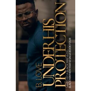 Love, B. Under His Protection: Saved by a Black Mafia OG Love, B. Under His Protection: Saved by a Black Mafia OG