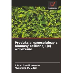 Hossain, A.B.M. Sharif Produkcja nanocelulozy z biomasy roślinnej: jej wdrożenie Hossain, A.B.M. Sharif Produkcja nanocelulozy z biomasy roślinnej: jej wdrożenie