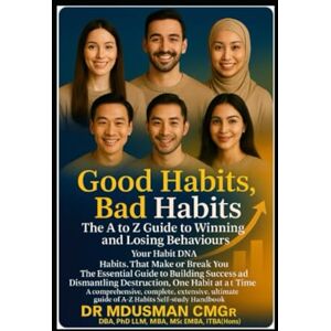 USMAN CMgr DBA PhD LLM MBA MSc EMBA ITC FDA BA Hons, DR MD Good Habits, Bad Habits The A to Z Guide to Winning and Losing Behaviours" "Your Habit DNA Habits.: A comprehensive, complete, extensive, ultimate guide of A-Z Habits Self-study Handbook USMAN CMgr DBA PhD LLM MBA MSc EMBA ITC FDA BA Hons, DR MD Good Habits, Bad Habits The A to Z Guide to Winning and Losing Behaviours" "Your Habit DNA Habits.: A comprehensive, complete, extensive, ultimate guide of A-Z Habits Self-study Handbook