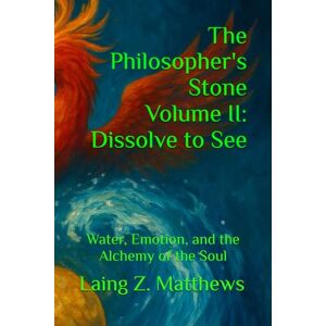 Matthews, Laing Z. The Philosopher's Stone Volume II: Dissolve to See: Water, Emotion, and the Alchemy of the Soul Matthews, Laing Z. The Philosopher's Stone Volume II: Dissolve to See: Water, Emotion, and the Alchemy of the Soul