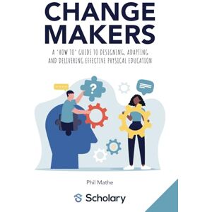 Mathe, Phil Changemakers: A 'how to' guide to designing, adapting and delivering effective physical education Mathe, Phil Changemakers: A 'how to' guide to designing, adapting and delivering effective physical education