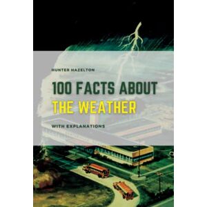 Hazelton, Hunter 100 Facts About Weather With Explanations: Unlocking the Weather’s Secrets and Exploring the Mysteries of Mother Nature (100 Fascinating Facts for Kids) Hazelton, Hunter 100 Facts About Weather With Explanations: Unlocking the Weather’s Secrets and Exploring the Mysteries of Mother Nature (100 Fascinating Facts for Kids)