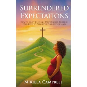Campbell, Mikiela Surrendered Expectations: How to Grow Deeper in Trusting God Through Your Divinely Appointed Time of Pregnancy Campbell, Mikiela Surrendered Expectations: How to Grow Deeper in Trusting God Through Your Divinely Appointed Time of Pregnancy