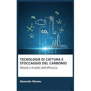 Moreau, Alexander Tecnologie di Cattura e Stoccaggio del Carbonio: Metodi e Analisi dell'efficacia (Scienza dell'atmosfera e ingegneria climatica) Moreau, Alexander Tecnologie di Cattura e Stoccaggio del Carbonio: Metodi e Analisi dell'efficacia (Scienza dell'atmosfera e ingegneria climatica)