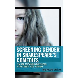 Lexington Books Screening Gender in Shakespeare's Comedies: Film and Television Adaptations in the Twenty-First Century (Remakes, Reboots, and Adaptations) Lexington Books Screening Gender in Shakespeare's Comedies: Film and Television Adaptations in the Twenty-First Century (Remakes, Reboots, and Adaptations)