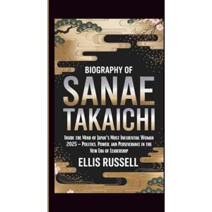 Russell, Ellis BIOGRAPHY OF SANAE TAKAICHI: Inside the Mind of Japan’s Most Influential Woman 2025 – Politics, Power, and Perseverance in the New Era of Leadership Russell, Ellis BIOGRAPHY OF SANAE TAKAICHI: Inside the Mind of Japan’s Most Influential Woman 2025 – Politics, Power, and Perseverance in the New Era of Leadership