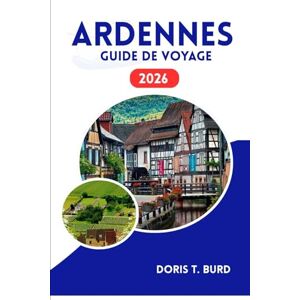 Burd, Doris T. ARDENNES GUIDE DE VOYAGE 2026: Explorez des paysages pittoresques, des châteaux et des escapades de week-end Burd, Doris T. ARDENNES GUIDE DE VOYAGE 2026: Explorez des paysages pittoresques, des châteaux et des escapades de week-end
