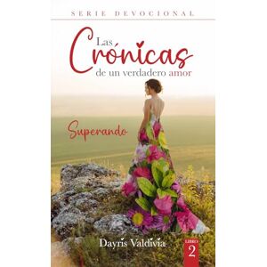 VALDIVIA, DAYRIS LAS CRONICAS DE UN VERDADERO AMOR 2: SUPERANDO VALDIVIA, DAYRIS LAS CRONICAS DE UN VERDADERO AMOR 2: SUPERANDO