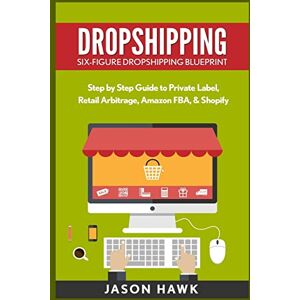 Hawk, Jason Dropshipping: Six-Figure Dropshipping Blueprint: Step by Step Guide to Private Label, Retail Arbitrage, Amazon FBA, Shopify Hawk, Jason Dropshipping: Six-Figure Dropshipping Blueprint: Step by Step Guide to Private Label, Retail Arbitrage, Amazon FBA, Shopify