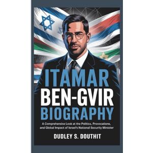 S. DOUTHIT, DUDLEY ITAMAR BEN-GVIR BIOGRAPHY: A Comprehensive Look at the Politics, Provocations, and Global Impact of Israel's National Security Minister S. DOUTHIT, DUDLEY ITAMAR BEN-GVIR BIOGRAPHY: A Comprehensive Look at the Politics, Provocations, and Global Impact of Israel's National Security Minister