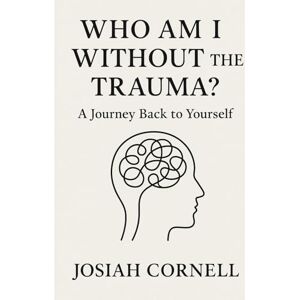 cornell, Josiah Who Am I Without the Trauma?: A Journey Back to Yourself cornell, Josiah Who Am I Without the Trauma?: A Journey Back to Yourself