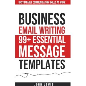 Lewis, John Business Email Writing: 99+ Essential Message Templates Unstoppable Communication Skills at Work Lewis, John Business Email Writing: 99+ Essential Message Templates Unstoppable Communication Skills at Work