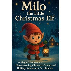 Ludwig, S. Milo the Little Christmas Elf:: A Magical Collection of Heartwarming Christmas Stories and Holiday Adventures for Children Ludwig, S. Milo the Little Christmas Elf:: A Magical Collection of Heartwarming Christmas Stories and Holiday Adventures for Children