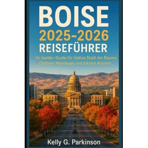 Parkinson, Kelly G Boise 2025-2026 Reiseführer: Ihr Insider-Guide für Idahos Stadt der Bäume, Outdoor-Abenteuer und lokalen Aromen Parkinson, Kelly G Boise 2025-2026 Reiseführer: Ihr Insider-Guide für Idahos Stadt der Bäume, Outdoor-Abenteuer und lokalen Aromen