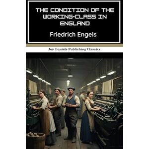 Engels, Friedrich The Condition of the Working-Class in England: The Book That Shaped Socialist Thought and Inspired a Revolution Engels, Friedrich The Condition of the Working-Class in England: The Book That Shaped Socialist Thought and Inspired a Revolution