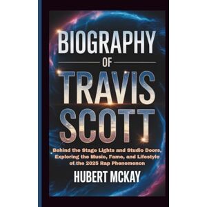 McKay, Hubert BIOGRAPHY OF TRAVIS SCOTT: Behind the Stage Lights and Studio Doors, Exploring the Music, Fame, and Lifestyle of the 2025 Rap Phenomenon McKay, Hubert BIOGRAPHY OF TRAVIS SCOTT: Behind the Stage Lights and Studio Doors, Exploring the Music, Fame, and Lifestyle of the 2025 Rap Phenomenon