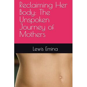 Emina, mr Lewis Elias Reclaiming Her Body: The Unspoken Journey of Mothers Emina, mr Lewis Elias Reclaiming Her Body: The Unspoken Journey of Mothers