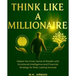 Arman, M.K. Think Like a Millionaire: Master the Inner Game of Wealth with Emotional Intelligence and Financial Strategy for Real, Lasting Success (The Wealth Mastery series) Arman, M.K. Think Like a Millionaire: Master the Inner Game of Wealth with Emotional Intelligence and Financial Strategy for Real, Lasting Success (The Wealth Mastery series)