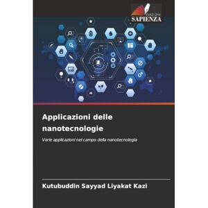 Kazi, Kutubuddin Sayyad Liyakat Applicazioni delle nanotecnologie: Varie applicazioni nel campo della nanotecnologia Kazi, Kutubuddin Sayyad Liyakat Applicazioni delle nanotecnologie: Varie applicazioni nel campo della nanotecnologia