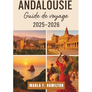 F. Hamilton, Marla Andalousie Guide de voyage 2025-2026: Votre compagnon complet pour explorer les principales attractions et la beauté de la région la plus enchanteresse d’Espagne F. Hamilton, Marla Andalousie Guide de voyage 2025-2026: Votre compagnon complet pour explorer les principales attractions et la beauté de la région la plus enchanteresse d’Espagne