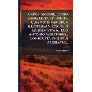 Sigonio, Carlo Caroli Sigonii, ... Opera Omnia Edita Et Inedita, Cum Notis Variorum Illustrium Virorum Et Ejusdem Vita A... Lud. Antonio Muratorio, ... Conscripta, Philippus Argelatus, ... Sigonio, Carlo Caroli Sigonii, ... Opera Omnia Edita Et Inedita, Cum Notis Variorum Illustrium Virorum Et Ejusdem Vita A... Lud. Antonio Muratorio, ... Conscripta, Philippus Argelatus, ...