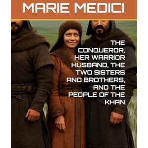 MEDICI, MARIE ARRUDA-MACHADO THE CONQUEROR, HER WARRIOR HUSBAND, THE TWO SISTERS AND BROTHERS, AND THE PEOPLE OF THE KHAN: La' Ch 'uupalo MEDICI, MARIE ARRUDA-MACHADO THE CONQUEROR, HER WARRIOR HUSBAND, THE TWO SISTERS AND BROTHERS, AND THE PEOPLE OF THE KHAN: La' Ch 'uupalo