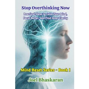 Bhaskaran, Joel Stop Overthinking Now: Practical Steps to Calm Your Mind, Focus Better, and Find Inner Clarity (Mind Reset Series (Practical Wisdom for a Calm, Clear, and Confident Life)) Bhaskaran, Joel Stop Overthinking Now: Practical Steps to Calm Your Mind, Focus Better, and Find Inner Clarity (Mind Reset Series (Practical Wisdom for a Calm, Clear, and Confident Life))