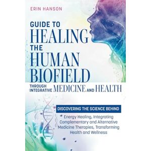 Hanson, Erin Guide to Healing the Human Biofield through Integrative Medicine and Health: DISCOVERING THE SCIENCE BEHIND Energy Healing, Integrating Complementary ... (Resolute Insight Mind, Body and Energy) Hanson, Erin Guide to Healing the Human Biofield through Integrative Medicine and Health: DISCOVERING THE SCIENCE BEHIND Energy Healing, Integrating Complementary ... (Resolute Insight Mind, Body and Energy)