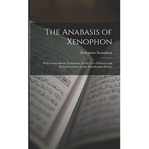 Xenophon, Xenophon The Anabasis of Xenophon: With an Interlinear Translation, for the use of Schools and Private Learners, on the Hamiltonian System Xenophon, Xenophon The Anabasis of Xenophon: With an Interlinear Translation, for the use of Schools and Private Learners, on the Hamiltonian System