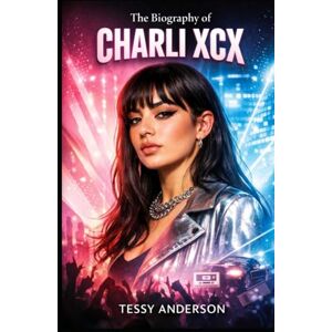 Anderson, Tessy The Biography of Charli XCX: Breaking Every Rule on the Way to Pop Stardom Anderson, Tessy The Biography of Charli XCX: Breaking Every Rule on the Way to Pop Stardom