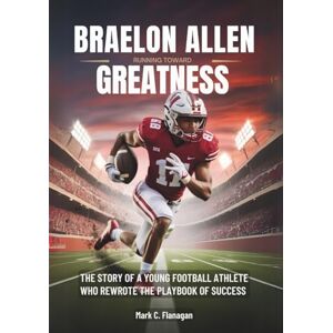 Flanagan, Mark C. BRAELON ALLEN : Running Toward Greatness: The Story of a Young football Athlete Who Rewrote the Playbook of Success (BIOGRAPHIES OF RISING STARS: THE UNTOLD STORIES OF NFL'S YOUNGEST GAME-CHANGERS) Flanagan, Mark C. BRAELON ALLEN : Running Toward Greatness: The Story of a Young football Athlete Who Rewrote the Playbook of Success (BIOGRAPHIES OF RISING STARS: THE UNTOLD STORIES OF NFL'S YOUNGEST GAME-CHANGERS)