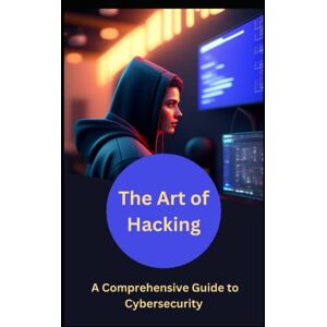 Johnson, Eliam The Art of Hacking: A Comprehensive Guide to Cybersecurity: Protecting Your Digital World: The Complete Handbook for Cybersecurity Johnson, Eliam The Art of Hacking: A Comprehensive Guide to Cybersecurity: Protecting Your Digital World: The Complete Handbook for Cybersecurity